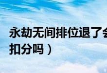 永劫無間排位退了會(huì)扣分嗎（永劫無間退出會(huì)扣分嗎）