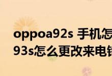 oppoa92s 手機怎么設置來電鈴聲(oppoa93s怎么更改來電鈴聲)