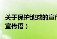 關于保護地球的宣傳語視頻（關于保護地球的宣傳語）