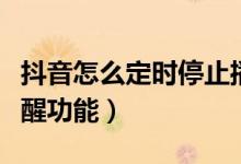 抖音怎么定時停止播放（抖音如何設(shè)置定時提醒功能）
