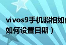 vivos9手機照相如何設(shè)置日期地點（vivos10如何設(shè)置日期）