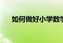 如何做好小學(xué)數(shù)學(xué)和初中數(shù)學(xué)的銜接？