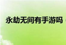 永劫無間有手游嗎（永劫無間會(huì)出手游嗎）