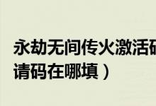永劫無間傳火激活碼在哪填（永劫無間傳火邀請(qǐng)碼在哪填）