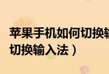 蘋果手機(jī)如何切換輸入法手寫(xiě)（蘋果手機(jī)如何切換輸入法）