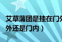 艾草蒲團是掛在門外還是門內(nèi)的（艾草掛在門外還是門內(nèi)）