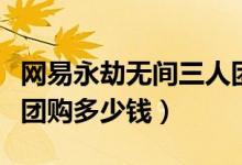 網(wǎng)易永劫無間三人團購怎么買（永劫無間三人團購多少錢）