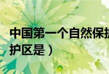 中國(guó)第一個(gè)自然保護(hù)區(qū)是(中國(guó)第一個(gè)自然保護(hù)區(qū)是)
