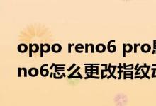 oppo reno6 pro息屏不顯示指紋(opporeno6怎么更改指紋動(dòng)畫(huà))