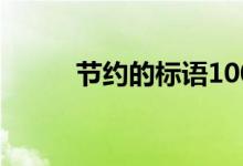 節(jié)約的標(biāo)語(yǔ)100個(gè)(節(jié)約的標(biāo)語(yǔ))