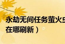 永劫無(wú)間任務(wù)螢火蟲在哪有（永劫無(wú)間螢火蟲在哪刷新）