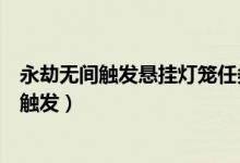 永劫無(wú)間觸發(fā)懸掛燈籠任務(wù)在哪里（永劫無(wú)間懸掛火籠在哪觸發(fā)）