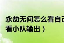 永劫無(wú)間怎么看自己隊(duì)伍數(shù)據(jù)（永劫無(wú)間怎么看小隊(duì)輸出）