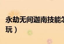永劫無(wú)間迦南技能怎么選（永劫無(wú)間迦南怎么玩）