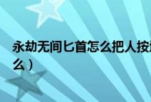 永劫無(wú)間匕首怎么把人按地上（永劫無(wú)間匕首操作技巧是什么）