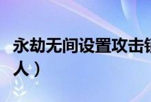 永劫無間設(shè)置攻擊鎖定（永劫無間怎么鎖定敵人）