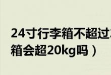 24寸行李箱不超過(guò)20kg用托運(yùn)嗎(24寸行李箱會(huì)超20kg嗎)