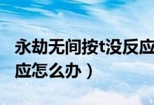 永劫無間按t沒反應怎么辦（永劫無間按t沒反應怎么辦）