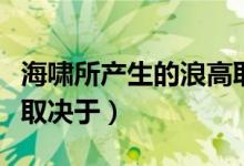 海嘯所產(chǎn)生的浪高取決于(海嘯所產(chǎn)生的浪高取決于)