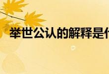 舉世公認(rèn)的解釋是什么(舉世公認(rèn)的意思)