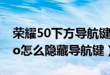 榮耀50下方導(dǎo)航鍵怎么自動(dòng)隱藏(榮耀50pro怎么隱藏導(dǎo)航鍵)