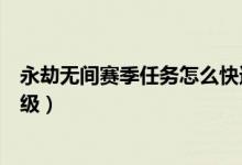 永劫無(wú)間賽季任務(wù)怎么快速完成（永劫無(wú)間賽季啟程怎么升級(jí)）