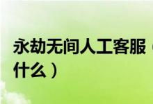 永劫無(wú)間人工客服（永劫無(wú)間客服聯(lián)系方式是什么）