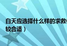 白天應(yīng)選擇什么樣的求救信號(白天時(shí)選擇什么求救信號比較合適)