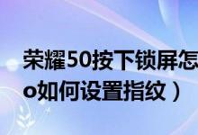 榮耀50按下鎖屏怎么還顯示指紋（榮耀50pro如何設置指紋）