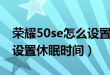 榮耀50se怎么設置休眠時間（榮耀50se怎么設置休眠時間）