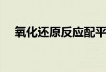 氧化還原反應配平的方法（有哪些技巧）