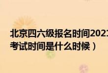 北京四六級(jí)報(bào)名時(shí)間2021下半年(2021下半年英語四六級(jí)考試時(shí)間是什么時(shí)候)