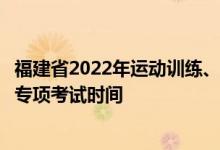 福建省2022年運(yùn)動(dòng)訓(xùn)練、武術(shù)與民族傳統(tǒng)體育專業(yè)招生體育專項(xiàng)考試時(shí)間