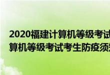 2020福建計(jì)算機(jī)等級(jí)考試考點(diǎn)(2021年12月福建省全國(guó)計(jì)算機(jī)等級(jí)考試考生防疫須知)