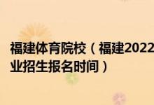 福建體育院校(福建2022運(yùn)動(dòng)訓(xùn)練、武術(shù)與民族傳統(tǒng)體育專業(yè)招生報(bào)名時(shí)間)