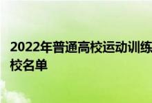 2022年普通高校運動訓(xùn)練、武術(shù)與民族傳統(tǒng)體育專業(yè)招生院校名單