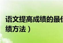 語文提高成績(jī)的最佳方法（初中生提高語文成績(jī)方法）