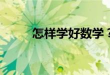 怎樣學好數(shù)學？數(shù)學真的很難嗎？