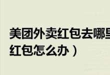 美團外賣紅包去哪里找（美團外賣換手機號沒紅包怎么辦）