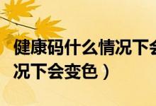 健康碼什么情況下會變色河北（健康碼什么情況下會變色）