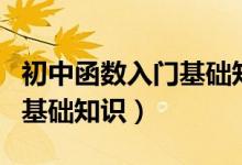 初中函數(shù)入門基礎(chǔ)知識有哪些（初中函數(shù)入門基礎(chǔ)知識）