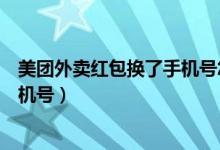 美團外賣紅包換了手機號怎么改（美團外賣紅包怎么更改手機號）