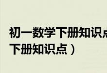 初一數(shù)學(xué)下冊(cè)知識(shí)點(diǎn)歸納思維導(dǎo)圖（初一數(shù)學(xué)下冊(cè)知識(shí)點(diǎn)）