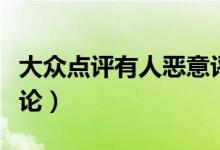 大眾點評有人惡意評論（大眾點評怎么刪除評論）
