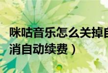 咪咕音樂怎么關掉自動續(xù)費（咪咕音樂怎么取消自動續(xù)費）