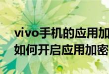 vivo手機的應(yīng)用加密在哪里設(shè)置（vivo手機如何開啟應(yīng)用加密）
