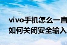 vivo手機怎么一直啟用安全鍵盤（vivo手機如何關(guān)閉安全輸入）