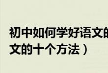 初中如何學(xué)好語文的最佳方法（初中生學(xué)好語文的十個(gè)方法）