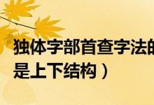 獨體字部首查字法的正確步驟（老是獨體字還是上下結(jié)構(gòu)）
