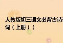 人教版初三語(yǔ)文必背古詩(shī)詞上冊(cè)(人教版初三語(yǔ)文必背古詩(shī)詞(上冊(cè)))